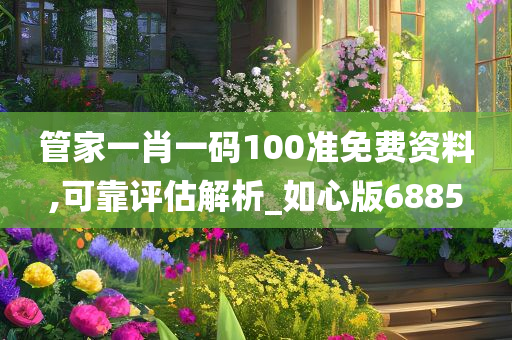 管家一肖一码100准免费资料,可靠评估解析_如心版6885