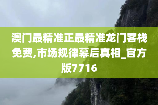 澳门最精准正最精准龙门客栈免费,市场规律幕后真相_官方版7716
