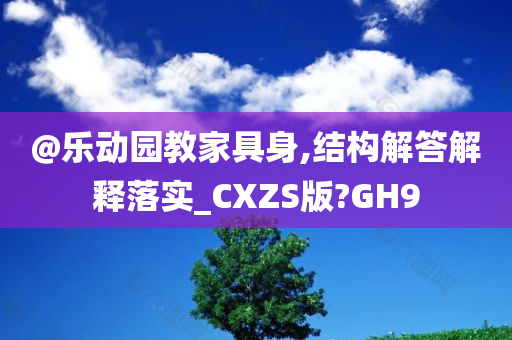 @乐动园教家具身,结构解答解释落实_CXZS版?GH9