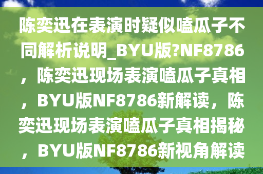 陈奕迅在表演时疑似嗑瓜子不同解析说明_BYU版?NF8786，陈奕迅现场表演嗑瓜子真相，BYU版NF8786新解读，陈奕迅现场表演嗑瓜子真相揭秘，BYU版NF8786新视角解读