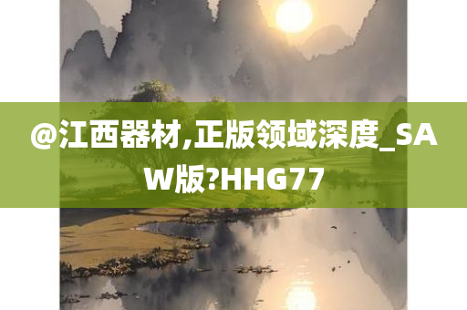 @江西器材,正版领域深度_SAW版?HHG77