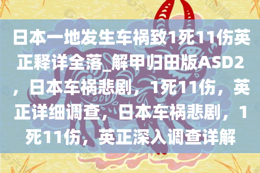 日本一地发生车祸致1死11伤英正释详全落_解甲归田版ASD2，日本车祸悲剧，1死11伤，英正详细调查，日本车祸悲剧，1死11伤，英正深入调查详解