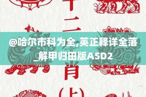 @哈尔市科为全,英正释详全落_解甲归田版ASD2