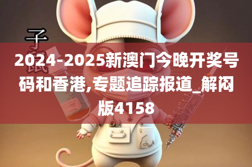2024-2025新澳门今晚开奖号码和香港,专题追踪报道_解闷版4158