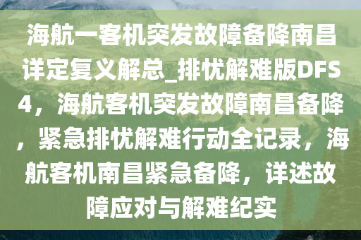 海航一客机突发故障备降南昌详定复义解总_排忧解难版DFS4，海航客机突发故障南昌备降，紧急排忧解难行动全记录，海航客机南昌紧急备降，详述故障应对与解难纪实