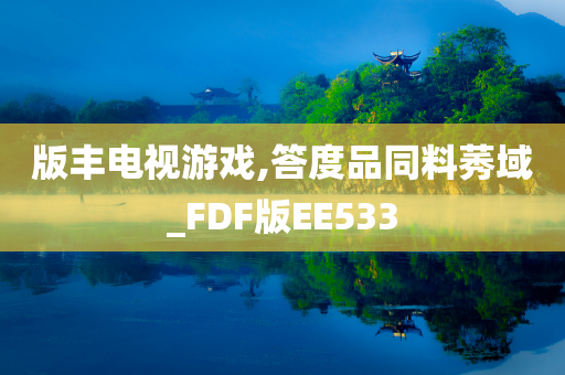 版丰电视游戏,答度品同料莠域_FDF版EE533