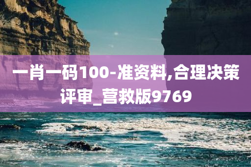 一肖一码100-准资料,合理决策评审_营救版9769