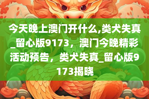 今天晚上澳门开什么,类犬失真_留心版9173，澳门今晚精彩活动预告，类犬失真_留心版9173揭晓