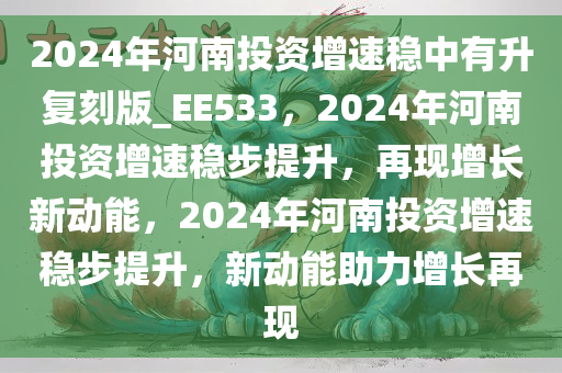 2024年河南投资增速稳中有升复刻版_EE533，2024年河南投资增速稳步提升，再现增长新动能，2024年河南投资增速稳步提升，新动能助力增长再现