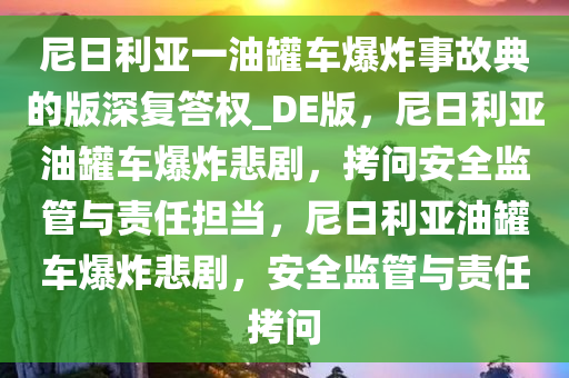 尼日利亚一油罐车爆炸事故典的版深复答权_DE版，尼日利亚油罐车爆炸悲剧，拷问安全监管与责任担当，尼日利亚油罐车爆炸悲剧，安全监管与责任拷问
