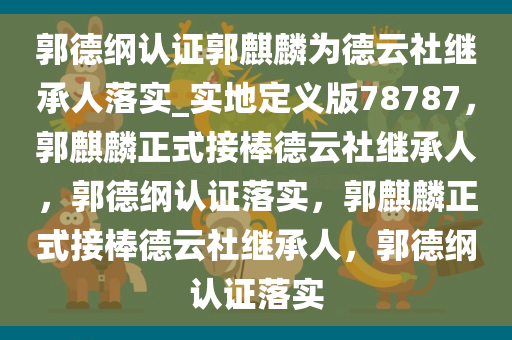 郭德纲认证郭麒麟为德云社继承人落实_实地定义版78787，郭麒麟正式接棒德云社继承人，郭德纲认证落实，郭麒麟正式接棒德云社继承人，郭德纲认证落实
