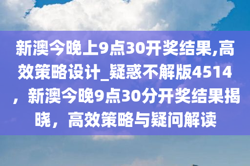 新澳今晚上9点30开奖结果,高效策略设计_疑惑不解版4514，新澳今晚9点30分开奖结果揭晓，高效策略与疑问解读