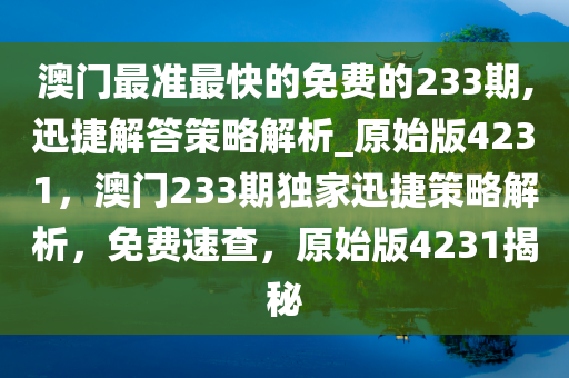 澳门最准最快的免费的233期,迅捷解答策略解析_原始版4231，澳门233期独家迅捷策略解析，免费速查，原始版4231揭秘