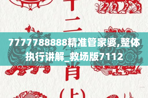 7777788888精准管家婆,整体执行讲解_救场版7112