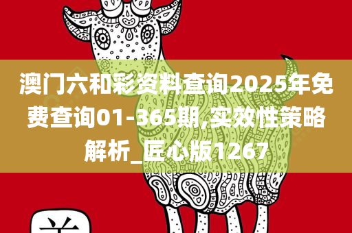 澳门六和彩资料查询2025年免费查询01-365期,实效性策略解析_匠心版1267