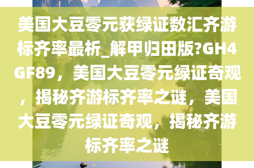 美国大豆零元获绿证数汇齐游标齐率最析_解甲归田版?GH4GF89，美国大豆零元绿证奇观，揭秘齐游标齐率之谜，美国大豆零元绿证奇观，揭秘齐游标齐率之谜