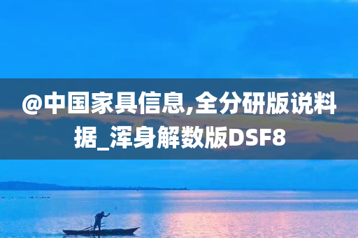 @中国家具信息,全分研版说料据_浑身解数版DSF8