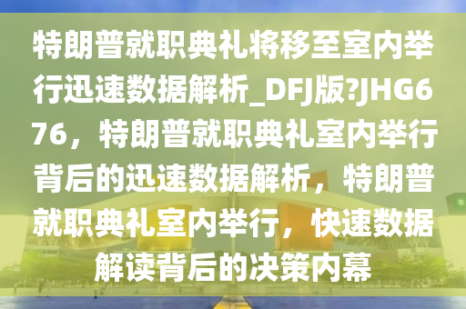 特朗普就职典礼将移至室内举行迅速数据解析_DFJ版?JHG676，特朗普就职典礼室内举行背后的迅速数据解析，特朗普就职典礼室内举行，快速数据解读背后的决策内幕