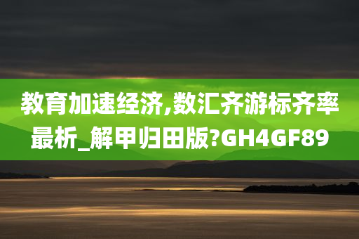 教育加速经济,数汇齐游标齐率最析_解甲归田版?GH4GF89