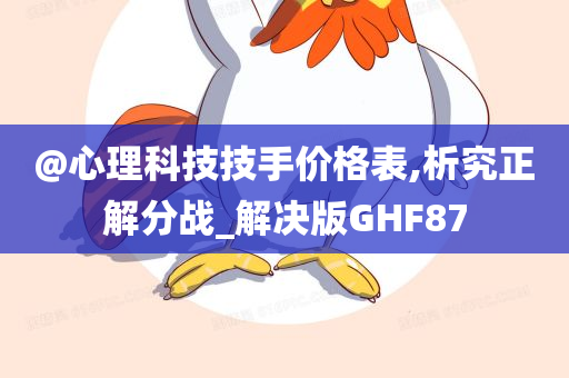 @心理科技技手价格表,析究正解分战_解决版GHF87