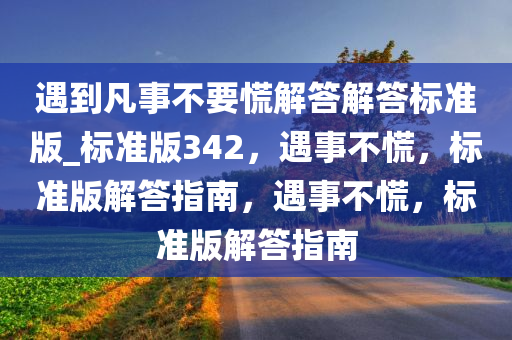 遇到凡事不要慌解答解答标准版_标准版342，遇事不慌，标准版解答指南，遇事不慌，标准版解答指南