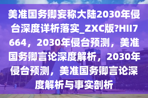 美准国务卿妄称大陆2030年侵台深度详析落实_ZXC版?HII7664，2030年侵台预测，美准国务卿言论深度解析，2030年侵台预测，美准国务卿言论深度解析与事实剖析