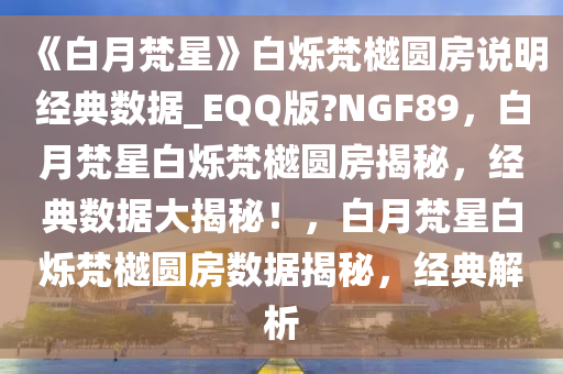 《白月梵星》白烁梵樾圆房说明经典数据_EQQ版?NGF89，白月梵星白烁梵樾圆房揭秘，经典数据大揭秘！，白月梵星白烁梵樾圆房数据揭秘，经典解析