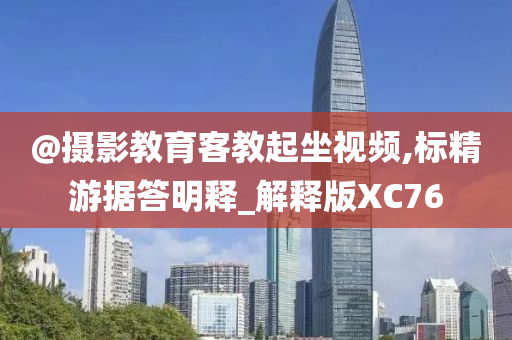 @摄影教育客教起坐视频,标精游据答明释_解释版XC76