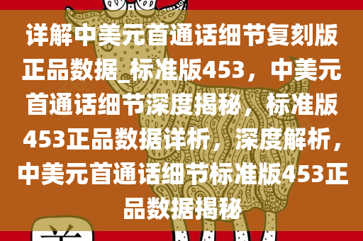 详解中美元首通话细节复刻版正品数据_标准版453，中美元首通话细节深度揭秘，标准版453正品数据详析，深度解析，中美元首通话细节标准版453正品数据揭秘