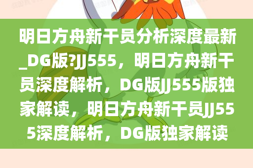 明日方舟新干员分析深度最新_DG版?JJ555，明日方舟新干员深度解析，DG版JJ555版独家解读，明日方舟新干员JJ555深度解析，DG版独家解读