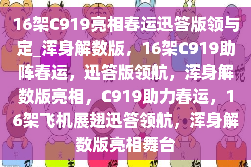 16架C919亮相春运迅答版领与定_浑身解数版，16架C919助阵春运，迅答版领航，浑身解数版亮相，C919助力春运，16架飞机展翅迅答领航，浑身解数版亮相舞台