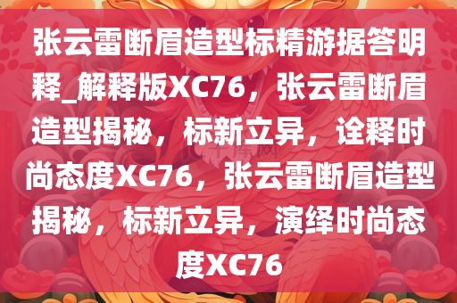 张云雷断眉造型标精游据答明释_解释版XC76，张云雷断眉造型揭秘，标新立异，诠释时尚态度XC76，张云雷断眉造型揭秘，标新立异，演绎时尚态度XC76