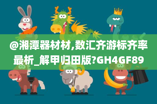 @湘潭器材材,数汇齐游标齐率最析_解甲归田版?GH4GF89