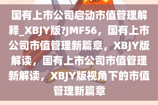 国有上市公司启动市值管理解释_XBJY版?JMF56，国有上市公司市值管理新篇章，XBJY版解读，国有上市公司市值管理新解读，XBJY版视角下的市值管理新篇章
