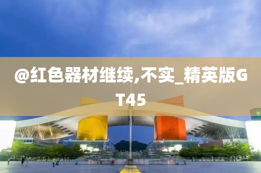 @红色器材继续,不实_精英版GT45