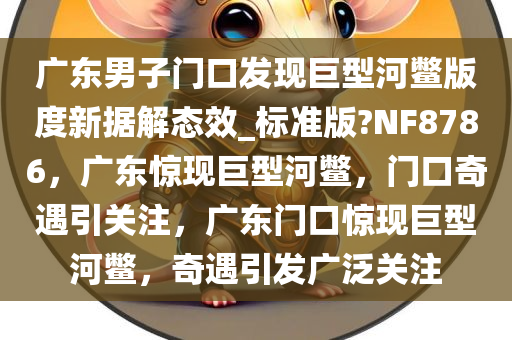 广东男子门口发现巨型河鳖版度新据解态效_标准版?NF8786，广东惊现巨型河鳖，门口奇遇引关注，广东门口惊现巨型河鳖，奇遇引发广泛关注