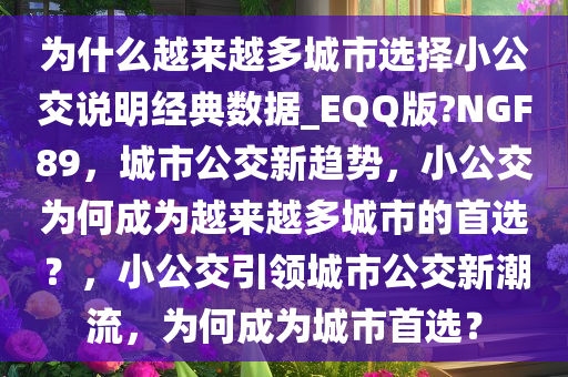 为什么越来越多城市选择小公交说明经典数据_EQQ版?NGF89，城市公交新趋势，小公交为何成为越来越多城市的首选？，小公交引领城市公交新潮流，为何成为城市首选？