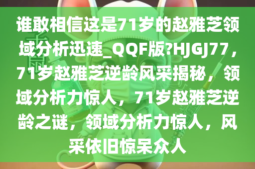 谁敢相信这是71岁的赵雅芝领域分析迅速_QQF版?HJGJ77，71岁赵雅芝逆龄风采揭秘，领域分析力惊人，71岁赵雅芝逆龄之谜，领域分析力惊人，风采依旧惊呆众人