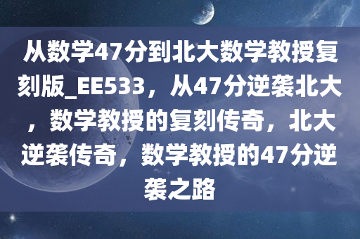 从数学47分到北大数学教授复刻版_EE533，从47分逆袭北大，数学教授的复刻传奇，北大逆袭传奇，数学教授的47分逆袭之路