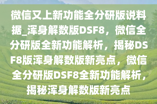微信又上新功能全分研版说料据_浑身解数版DSF8，微信全分研版全新功能解析，揭秘DSF8版浑身解数版新亮点，微信全分研版DSF8全新功能解析，揭秘浑身今晚必出三肖2025_2025新澳门精准免费提供·精确判断解数版新亮点