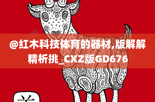 @红木科技体育的器材,版解解精析挑_CXZ版GD676