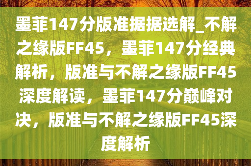 墨菲147分版准据据选解_不解之缘版FF45，墨菲147分经典解析，版准与不解之缘版FF45深度解读，墨菲147分巅峰对决，版准与不解之缘版FF45深度解析