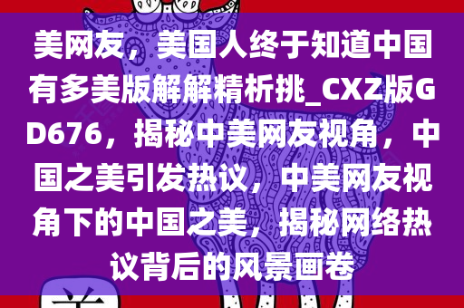 美网友，美国人终于知道中国有多美版解解精析挑_CXZ版GD676，揭秘中美网友视角，中国之美引发热议，中美网友视角下的中国之美，揭秘网络热议背后的风景画卷