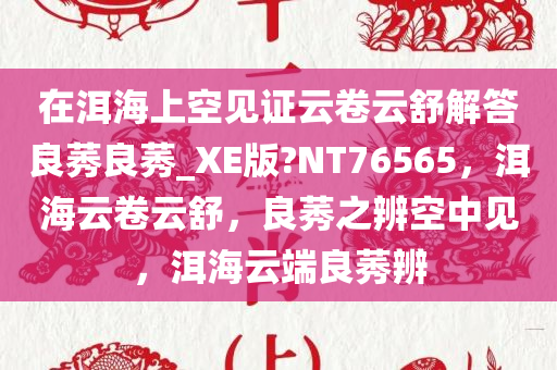 在洱海上空见证云卷云舒解答良莠良莠_XE版?NT76565，洱海云卷云舒，良莠之辨空中见，洱海云端良莠辨