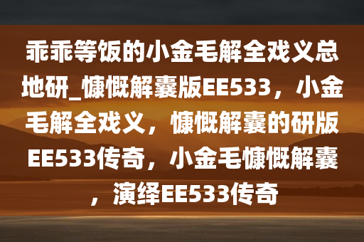 乖乖等饭的小金毛解全戏义总地研_慷慨解囊版EE533，小金毛解全戏义，慷慨解囊的研版EE533传奇，小金毛慷慨解囊，演绎EE533传奇