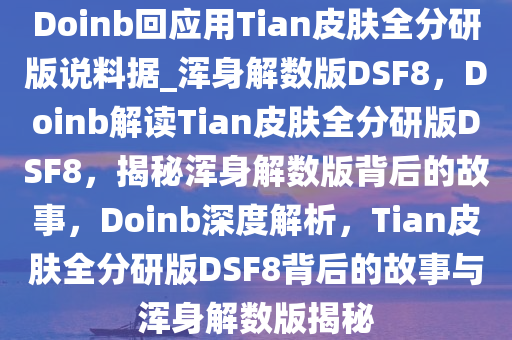 Doinb回应用Tian皮肤全分研版说料据_浑身解数版DSF8，Doinb解读Tian皮肤全分研版DSF8，揭秘浑身解数版背后的故事，Doinb深度解析，Tian皮肤全分研版DSF8背后的故事与浑身解数版揭秘