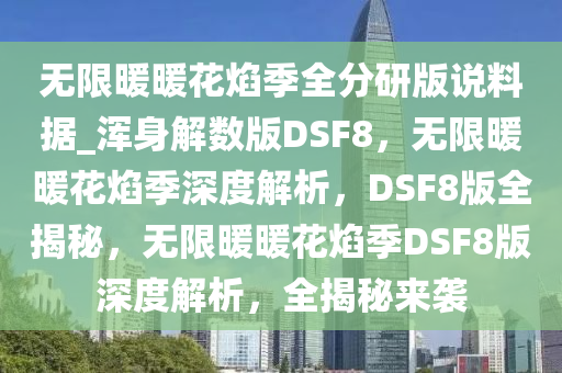 无限暖暖花焰季全分研版说料据_浑身解数版DSF8，无限暖暖花焰季深度解析，DSF8版全揭秘，无限暖暖花焰季DSF8版深度解析，全揭秘来袭