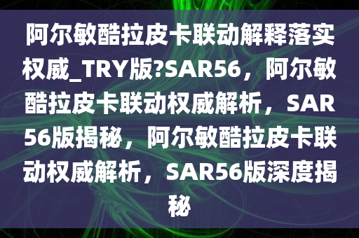 阿尔敏酷拉皮卡联动解释落实权威_TRY版?SAR56，阿尔敏酷拉皮卡联动权威解析，SAR56版揭秘，阿尔敏酷拉皮卡联动权威解析，SAR56版深度揭秘