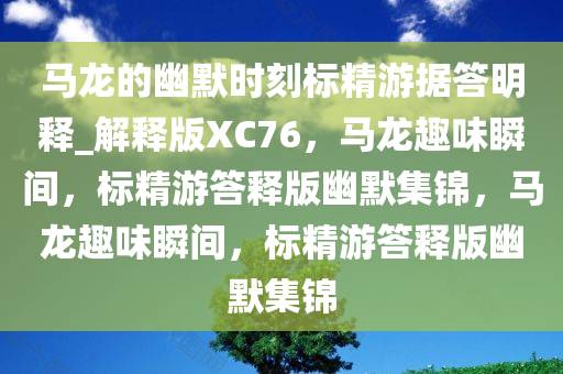 马龙的幽默时刻标精游据答明释_解释版XC76，马龙趣味瞬间，标精游答释版幽默集锦，马龙趣味瞬间，标精游答释版幽默集锦