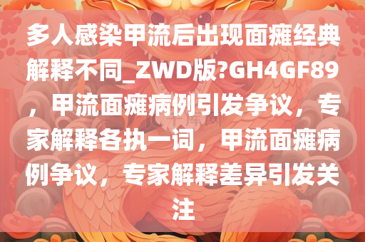 多人感染甲流后出现面瘫经典解释不同_ZWD版?GH4GF89，甲流面瘫病例引发争议，专家解释各执一词，甲流面瘫病例争议，专家解释差异引发关注